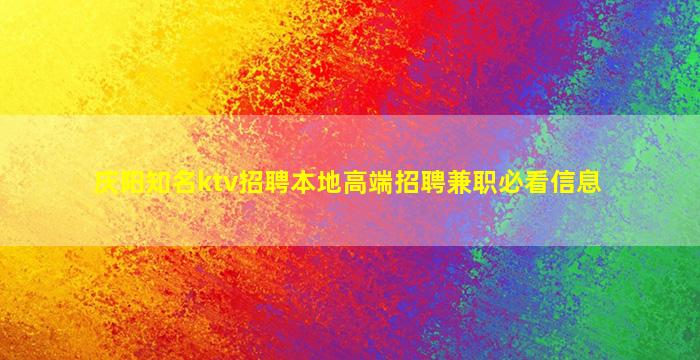 庆阳知名ktv招聘本地高端招聘兼职必看信息